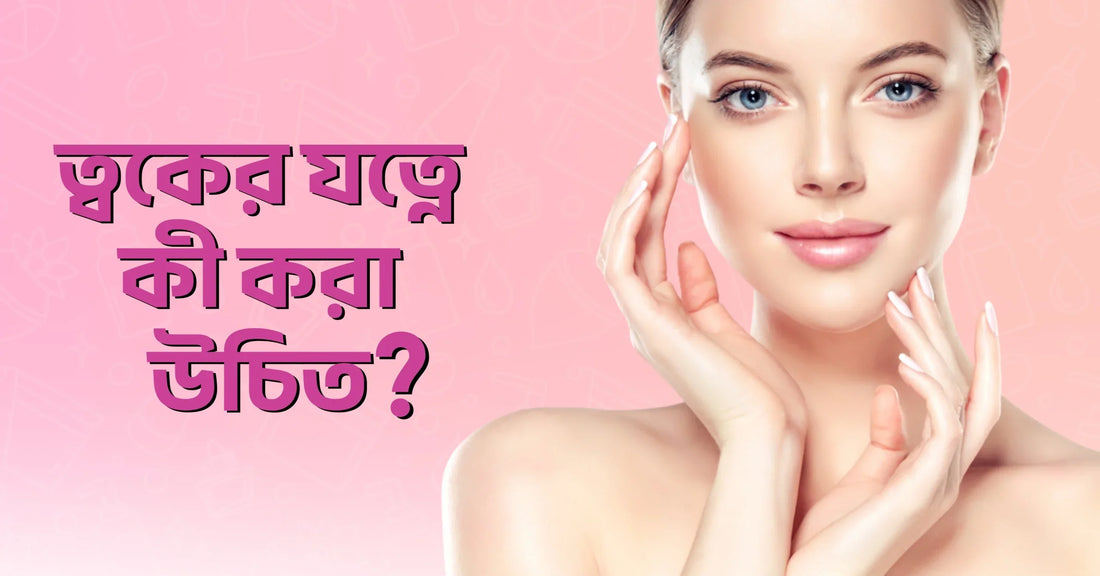 ত্বকের যত্নে কী কী করবেন?
