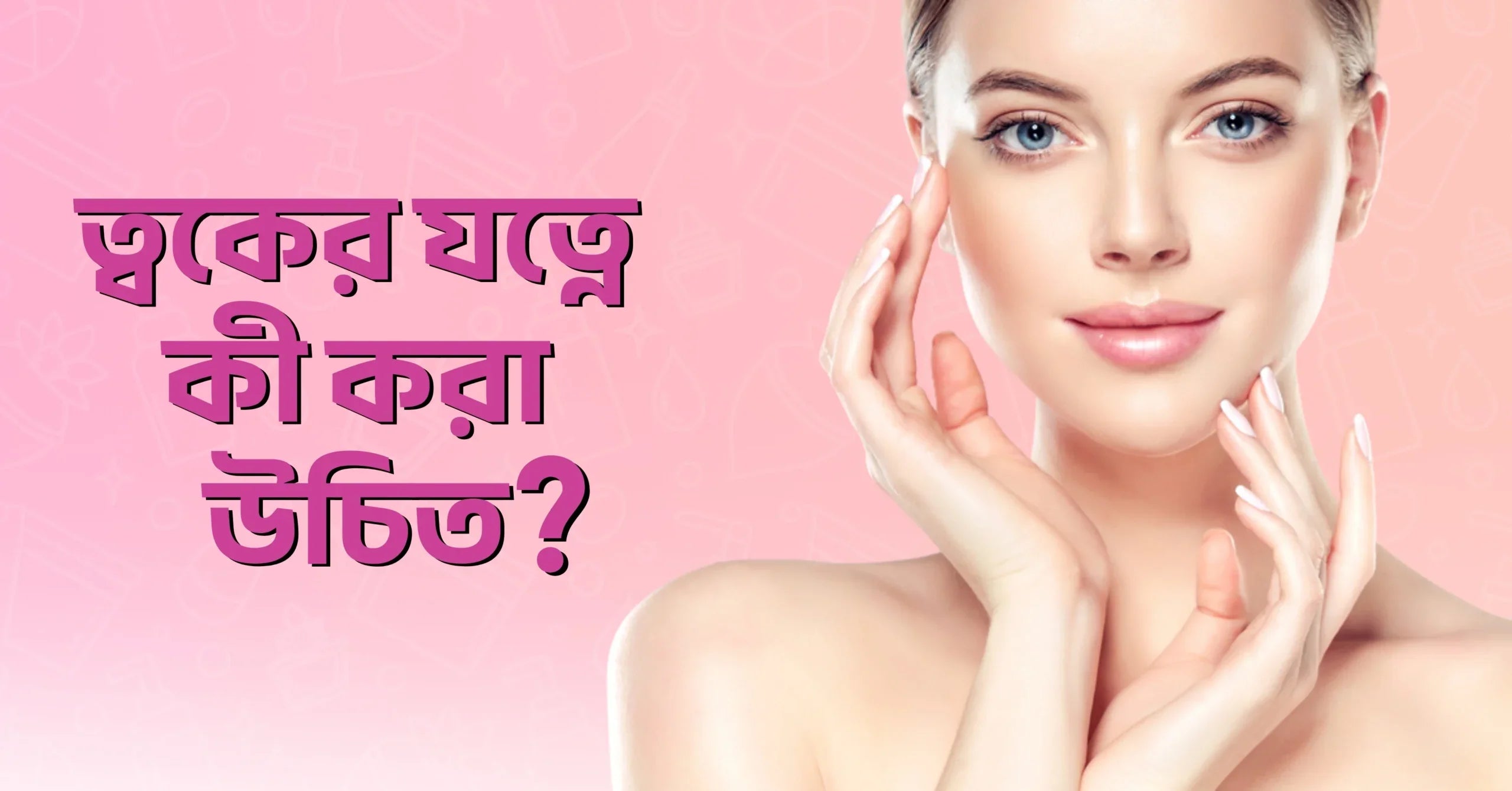 ত্বকের যত্নে কী কী করবেন?
